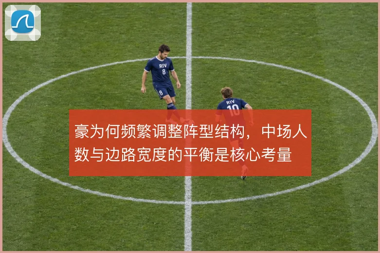 豪为何频繁调整阵型结构,中场人数与边路宽度的平衡是核心考量