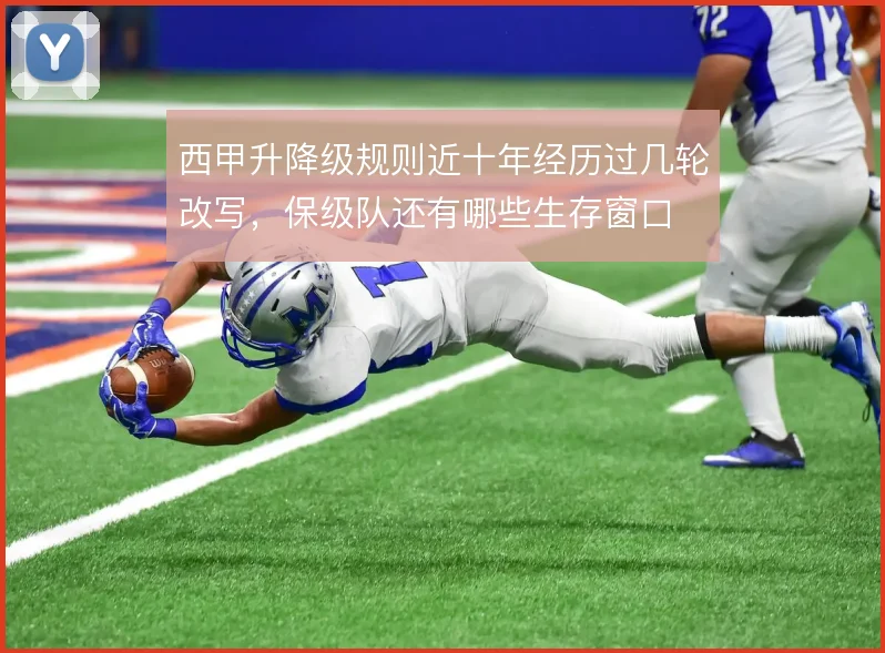 西甲升降级规则近十年经历过几轮改写,保级队还有哪些生存窗口