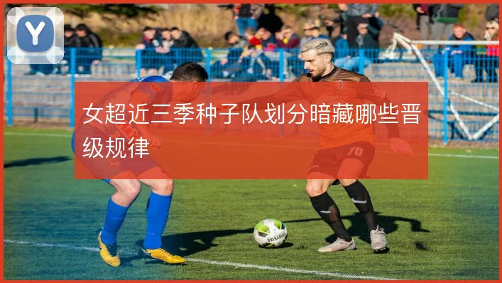 女超近三季种子队划分暗藏哪些晋级规律