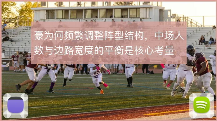 豪为何频繁调整阵型结构,中场人数与边路宽度的平衡是核心考量
