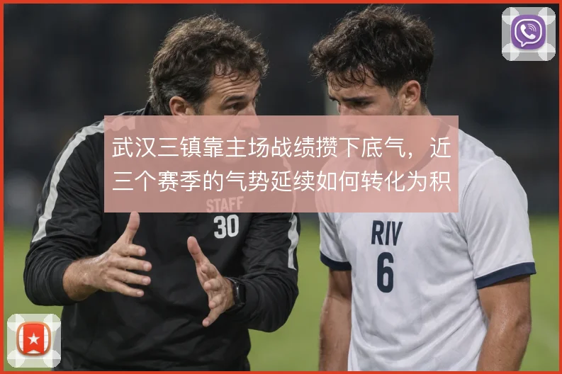 武汉三镇靠主场战绩攒下底气,近三个赛季的气势延续如何转化为积分