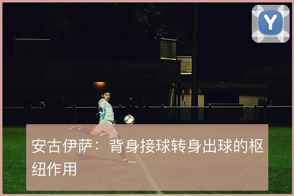 安古伊萨:背身接球转身出球的枢纽作用