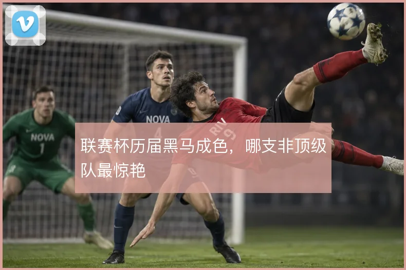 联赛杯历届黑马成色,哪支非顶级队最惊艳