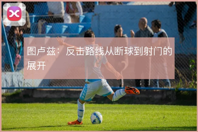 图卢兹：反击路线从断球到射门的展开
