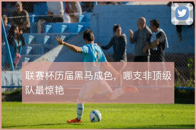 联赛杯历届黑马成色,哪支非顶级队最惊艳