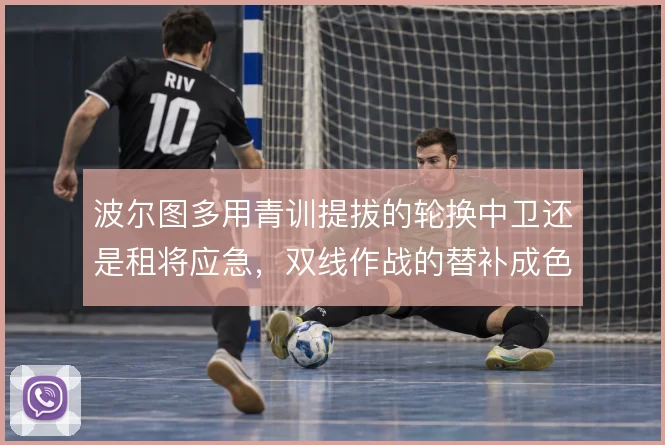 波尔图多用青训提拔的轮换中卫还是租将应急,双线作战的替补成色面临取舍